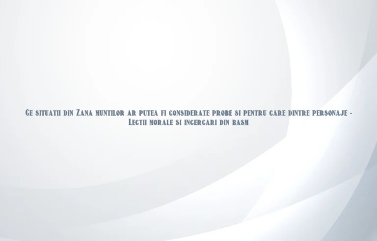 ce situatii din zana muntilor ar putea fi considerate probe si pentru care dintre personaje