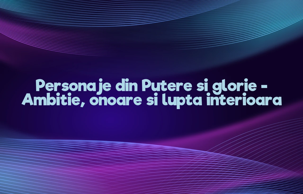 personaje din putere ÅŸi glorie