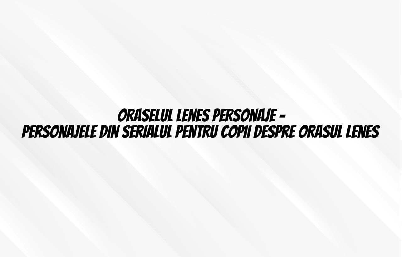 oraselul lenes personaje