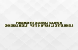 personaje din legendele palatului: concubina regelui