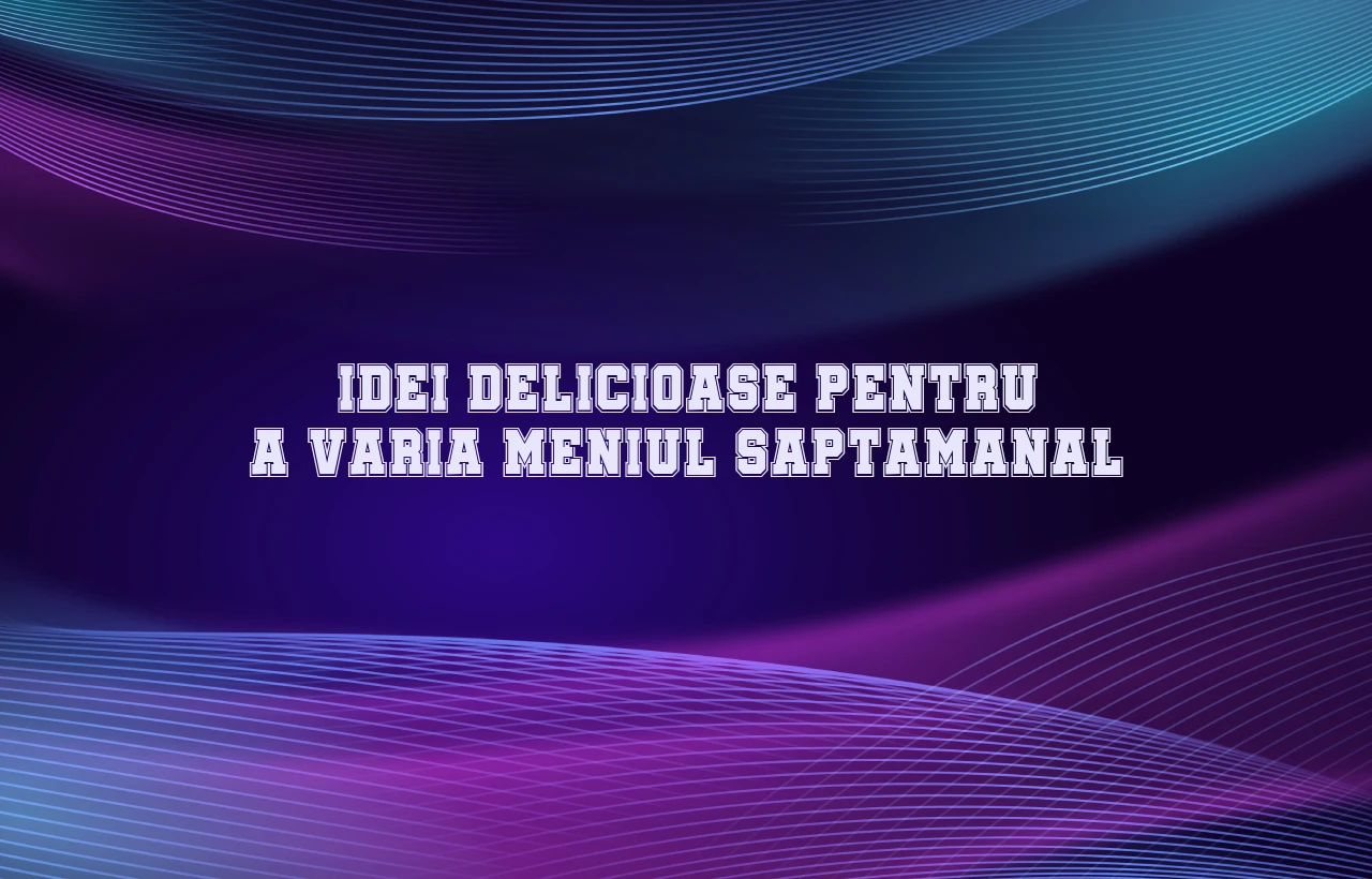 Idei delicioase pentru a varia meniul saptamanal