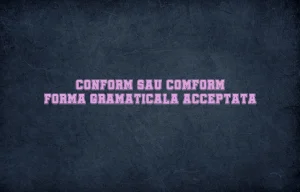 Conform sau comform forma gramaticala acceptata