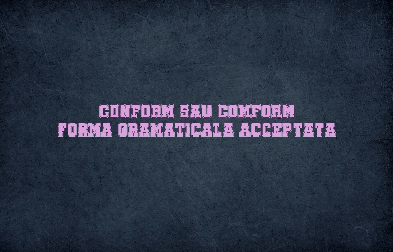 Conform sau comform forma gramaticala acceptata