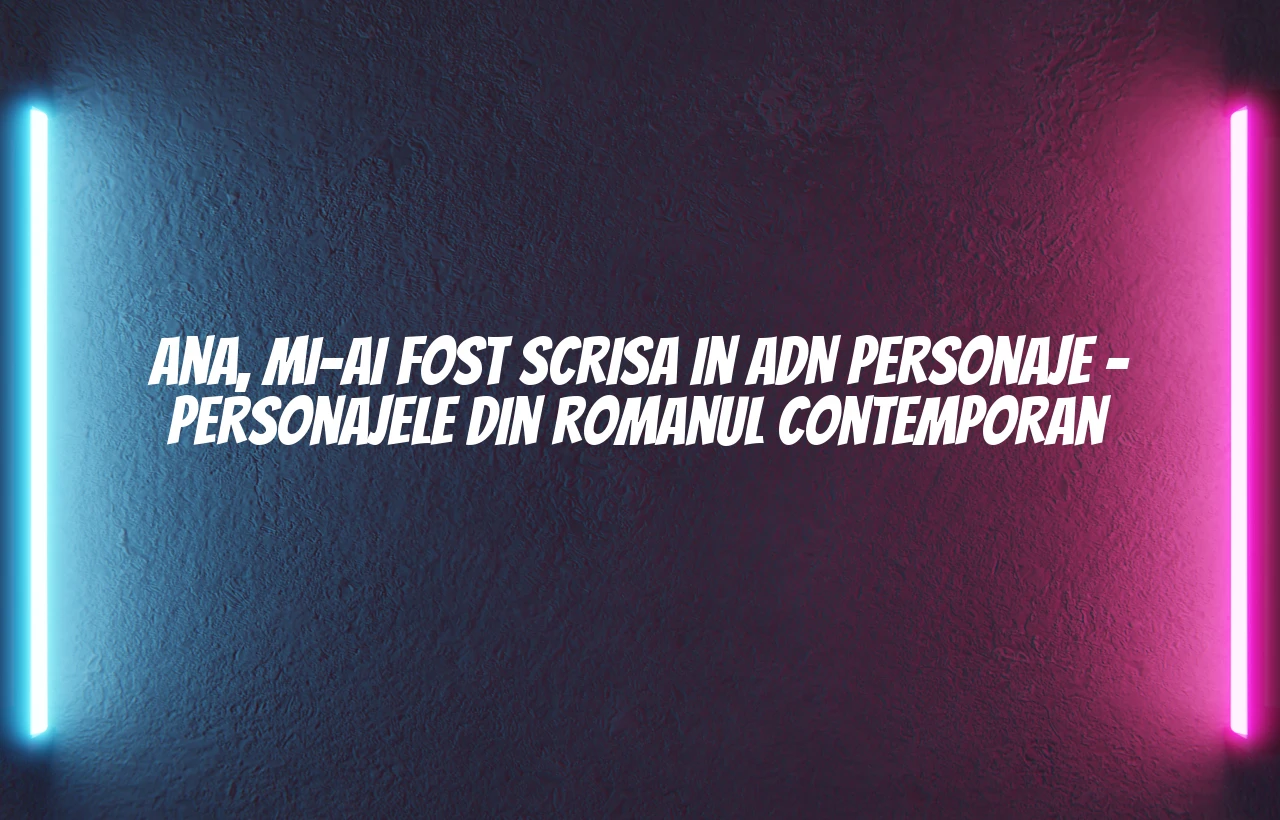 ana mi-ai fost scrisa in adn personaje