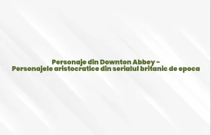 personaje din downton abbey