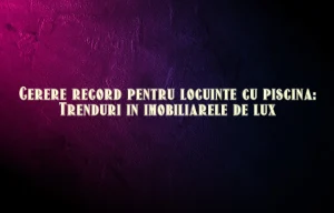 Cerere record pentru locuinte cu piscina: Trenduri in imobiliarele de lux