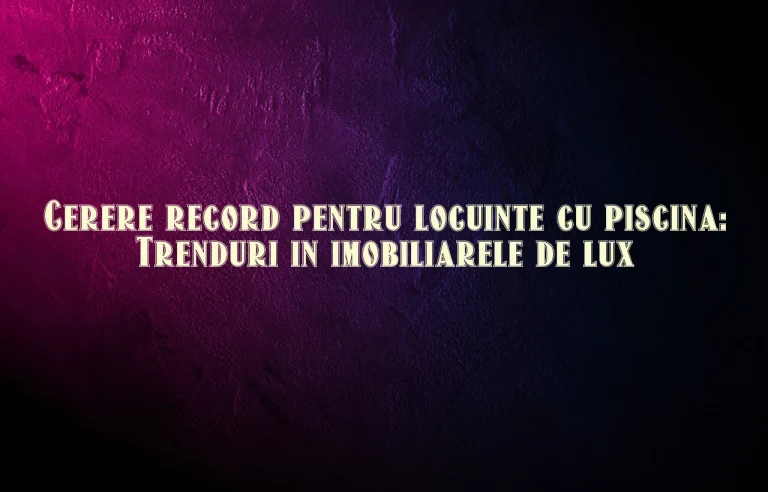 Cerere record pentru locuinte cu piscina: Trenduri in imobiliarele de lux