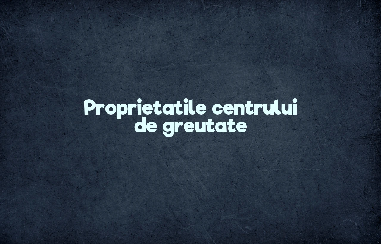 proprietatile centrului de greutate