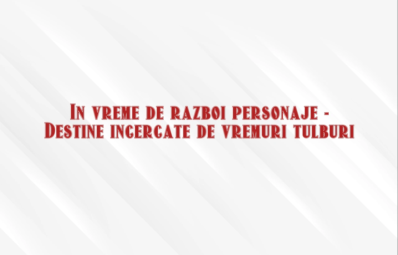 in vreme de razboi personaje