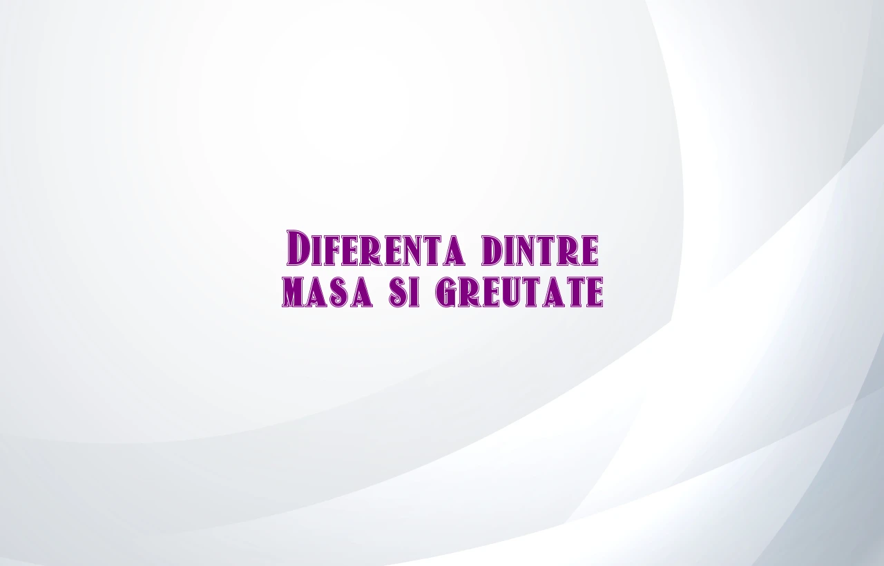 diferenta dintre masa si greutate