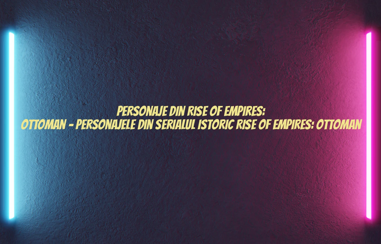 personaje din rise of empires: ottoman