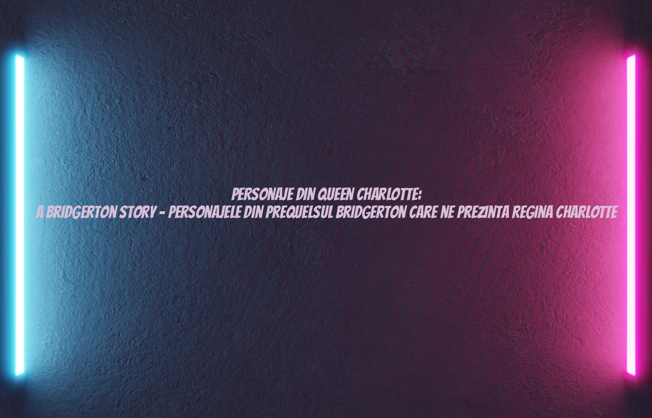 personaje din queen charlotte: a bridgerton story