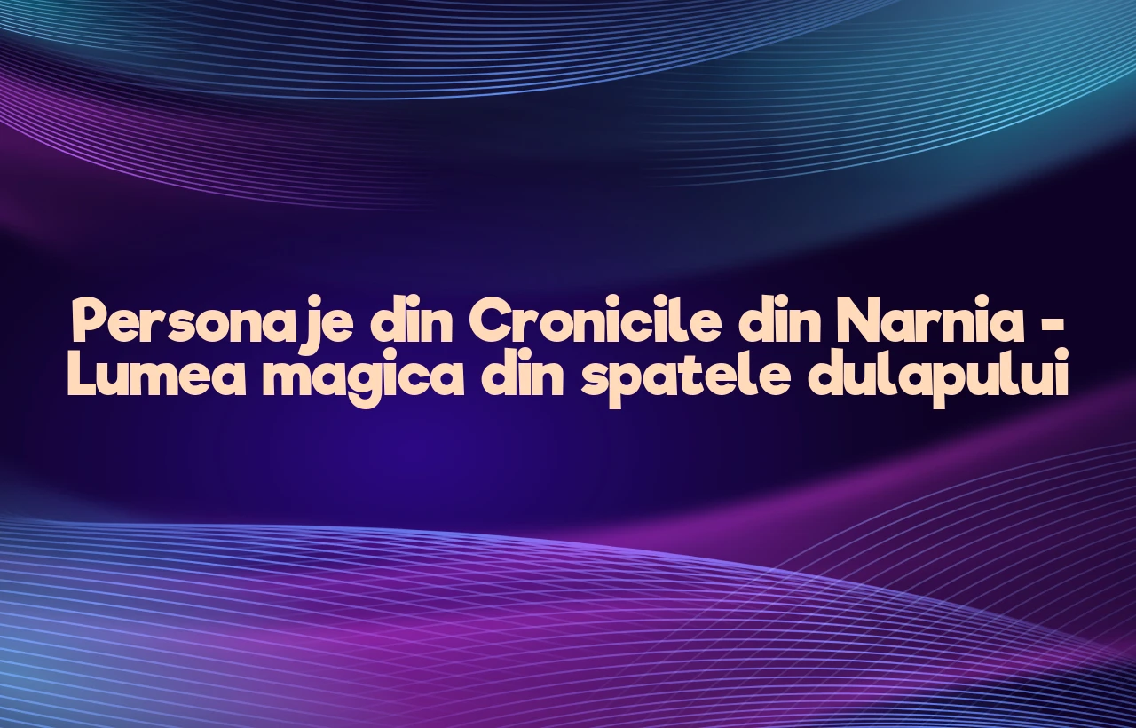 personaje din cronicile din narnia