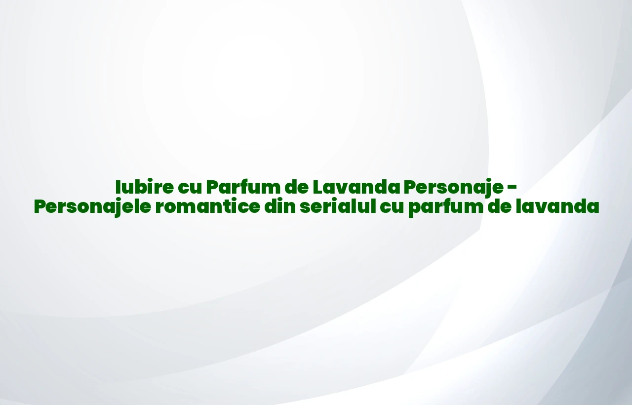 iubire cu parfum de lavanda personaje