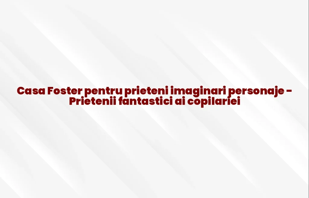 casa foster pentru prieteni imaginari personaje