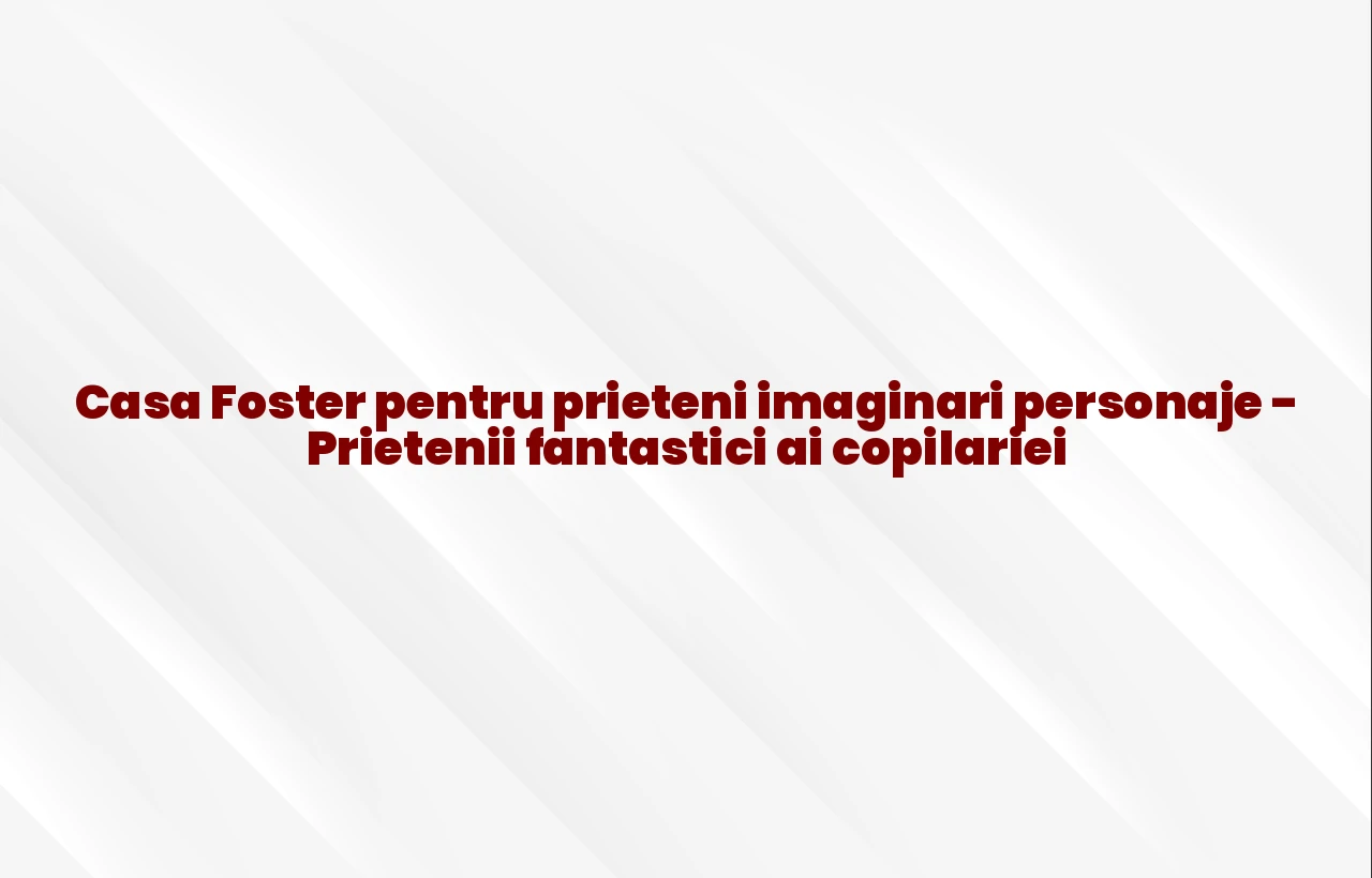 casa foster pentru prieteni imaginari personaje